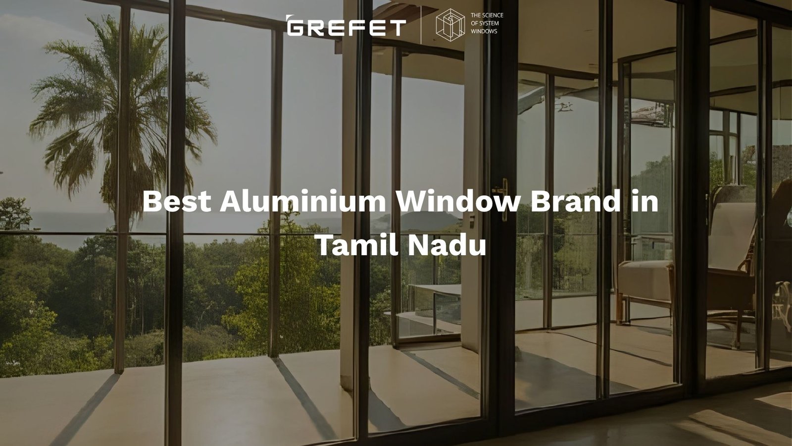 Best aluminium window brand in Tamil Nadu, GREFET system aluminium windows for modern homes
