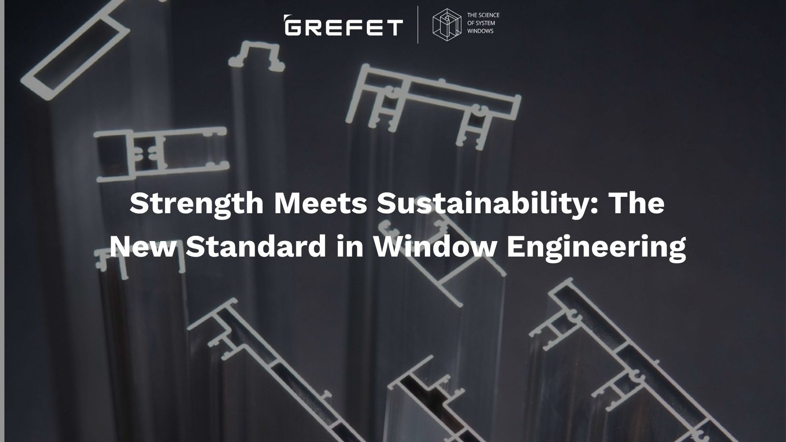 Strength Meets Sustainability: The New Standard in Window Engineering